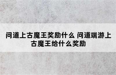 问道上古魔王奖励什么 问道端游上古魔王给什么奖励